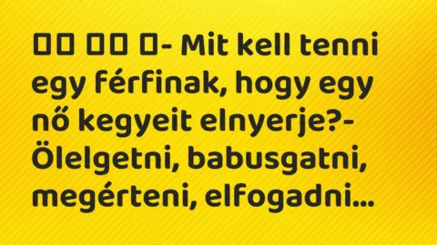 Viccek: 
		  
		  ‎- Mit kell tenni egy férfinak, hogy egy nő kegyeit…
