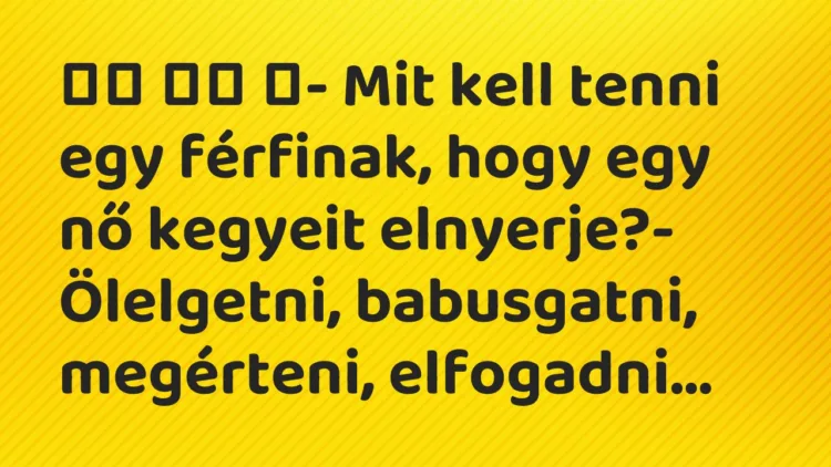 Viccek: ‎- Mit kell tenni egy férfinak, hogy egy nő kegyeit…
