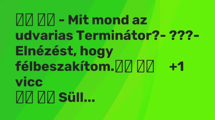 Viccek: – Mit mond az udvarias Terminátor?- ???- Elnézést, …