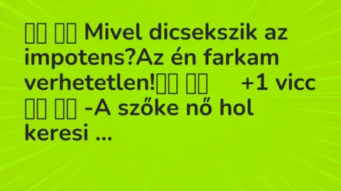 Viccek: 
		  
		  Mivel dicsekszik az impotens?Az én farkam…
