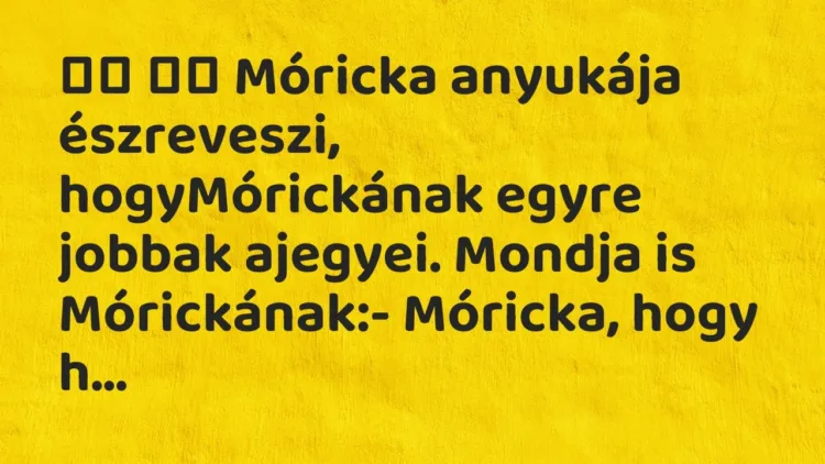 Viccek:
Móricka anyukája észreveszi, hogyMórickának egyre… Viccek:
Móricka anyukája észreveszi, hogyMórickának egyre…