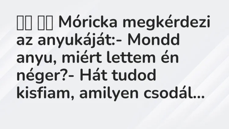 Viccek: Móricka megkérdezi az anyukáját:- Mondd anyu, miért…