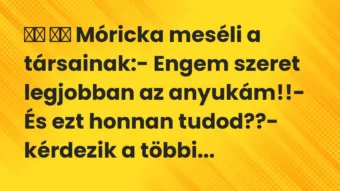 Viccek: Móricka meséli a társainak:- Engem szeret legjobban az …