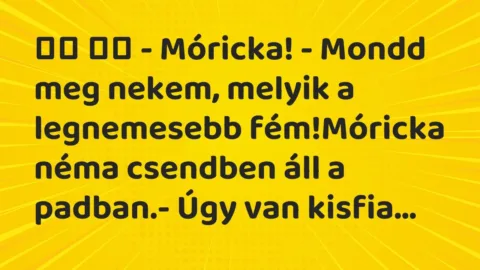 Viccek: 
		  
		  – Móricka! – Mondd meg nekem, melyik a legnemesebb…