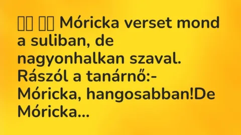 Viccek: 
		  
		  Móricka verset mond a suliban, de nagyonhalkan szaval. …
