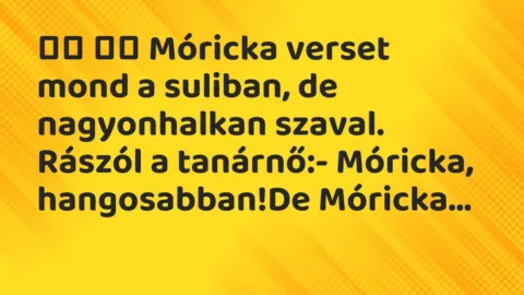 Viccek: 
		  
		  Móricka verset mond a suliban, de nagyonhalkan szaval. …