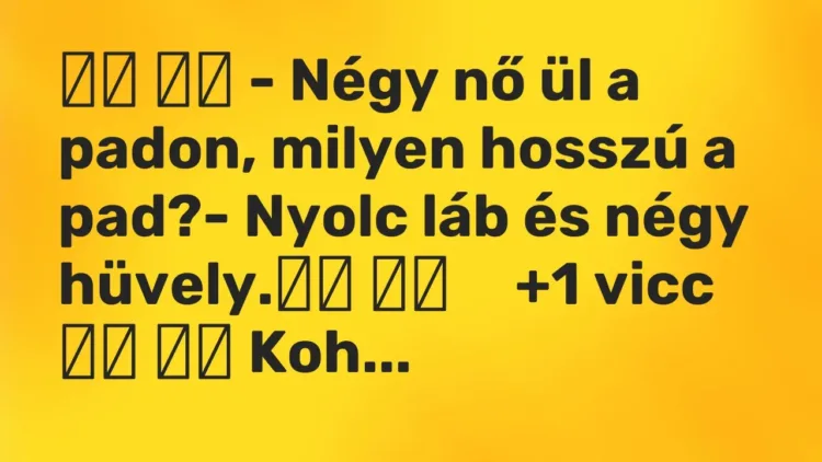 Viccek:
– Négy nő ül a padon, milyen hosszú a pad?- Nyolc láb… Viccek:
– Négy nő ül a padon, milyen hosszú a pad?- Nyolc láb…