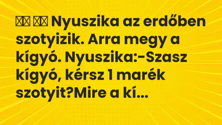 Viccek:
Nyuszika az erdőben szotyizik. Arra megy a kígyó…. Viccek:
Nyuszika az erdőben szotyizik. Arra megy a kígyó….
