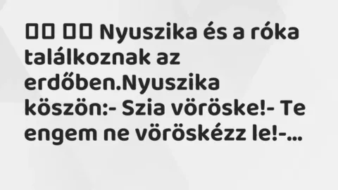 Viccek: 
		  
		  Nyuszika és a róka találkoznak az erdőben.Nyuszika…