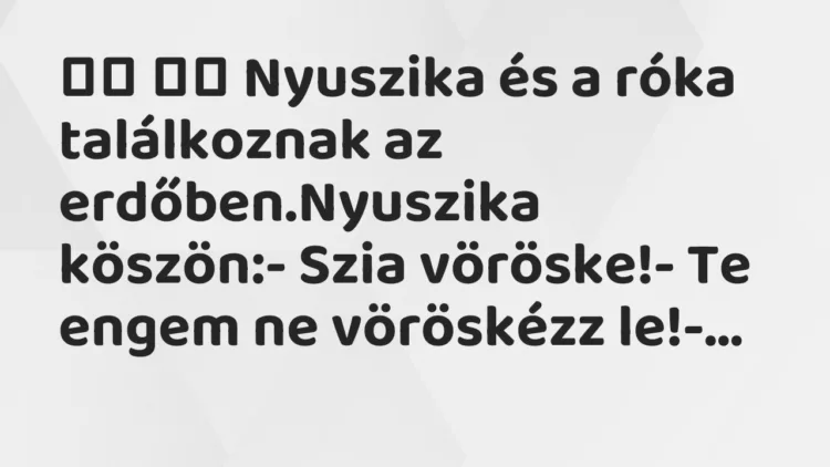 Viccek: Nyuszika és a róka találkoznak az erdőben.Nyuszika…