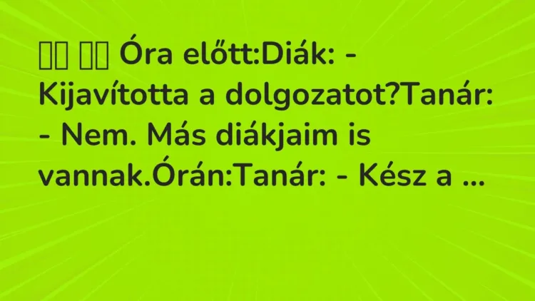 Viccek:
Óra előtt:Diák: – Kijavította a dolgozatot?Tanár: -… Viccek:
Óra előtt:Diák: – Kijavította a dolgozatot?Tanár: -…