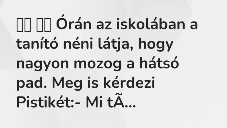 Viccek:
Órán az iskolában a tanító néni látja, hogy nagyon mozog a … Viccek:
Órán az iskolában a tanító néni látja, hogy nagyon mozog a …