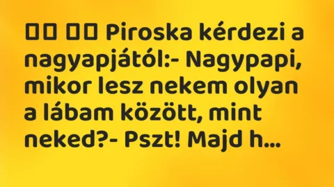 Viccek: 
		  
		  Piroska kérdezi a nagyapjától:- Nagypapi, mikor lesz…