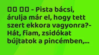 Viccek: – Pista bácsi, árulja már el, hogy tett szert ekkora…