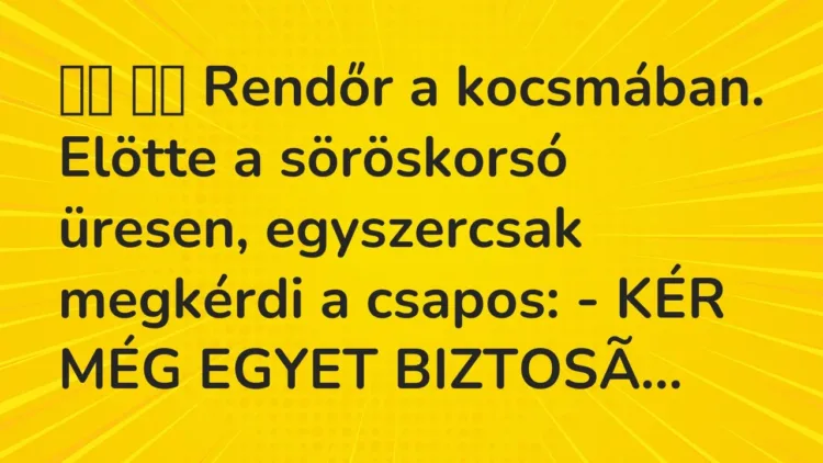 Viccek:
Rendőr a kocsmában. Elötte a söröskorsó üresen, egyszercsak… Viccek:
Rendőr a kocsmában. Elötte a söröskorsó üresen, egyszercsak…