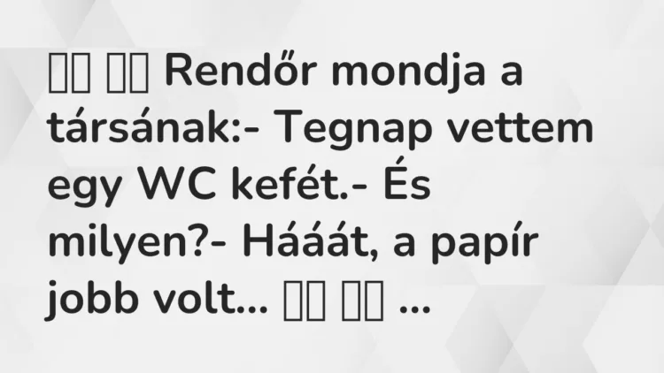 Viccek: Rendőr mondja a társának:- Tegnap vettem egy WC…