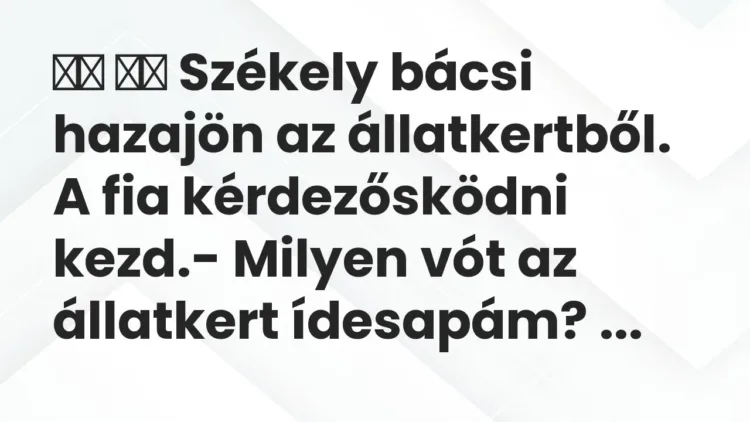 Viccek:
Székely bácsi hazajön az állatkertből. A fia kérdezősködni … Viccek:
Székely bácsi hazajön az állatkertből. A fia kérdezősködni …