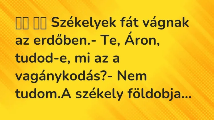 Viccek:
Székelyek fát vágnak az erdőben.- Te, Áron, tudod-e, mi… Viccek:
Székelyek fát vágnak az erdőben.- Te, Áron, tudod-e, mi…