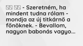 Viccek: 
		  
		  – Szeretném, ha mindent tudna rólam – mondja az új titkárnő…