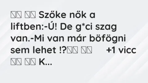 Viccek: 
		  
		  Szőke nők a liftben:-Ú! De g*ci szag van.-Mi van…