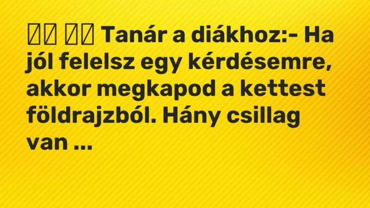 Viccek: Tanár a diákhoz:- Ha jól felelsz egy kérdésemre, akkor …