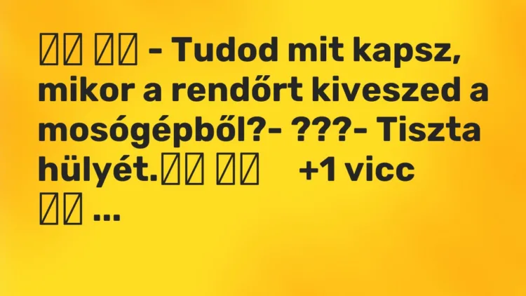 Viccek: – Tudod mit kapsz, mikor a rendőrt kiveszed a…