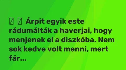 Vicces történet: 
	    	    Árpit egyik este rádumálták a haverjai, hogy menjenek el a diszkóba. …