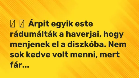 Vicces történet: 
	    	    Árpit egyik este rádumálták a haverjai, hogy menjenek el a diszkóba. …