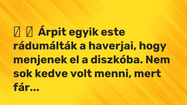 Vicces történet: Árpit egyik este rádumálták a haverjai, hogy menjenek el a diszkóba. …