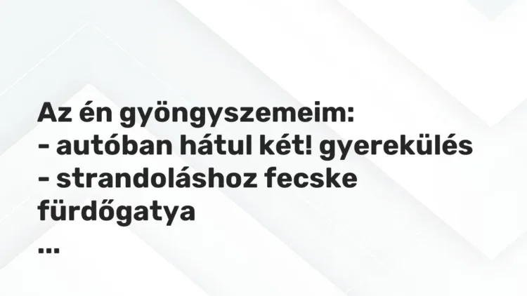 Vicces történet:
Az én gyöngyszemeim:
– autóban hátul két!… Vicces történet:
Az én gyöngyszemeim:
– autóban hátul két!…