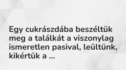 Vicces történet: 
	    	    


Egy cukrászdába beszéltük meg a találkát a…