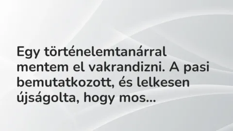 Vicces történet: 
	    	    


Egy történelemtanárral mentem el vakrandizni. A …