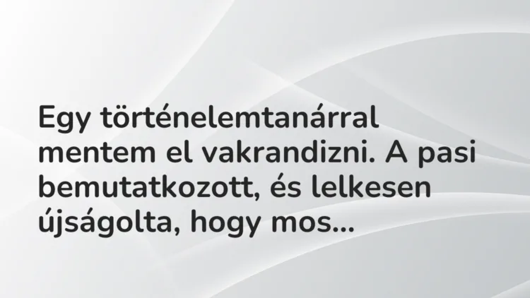 Vicces történet: Egy történelemtanárral mentem el vakrandizni. A …
