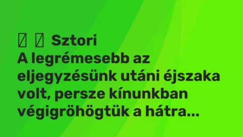 Vicces történet: 
	    	    Sztori


A legrémesebb az eljegyzésünk utáni éjszaka volt,…