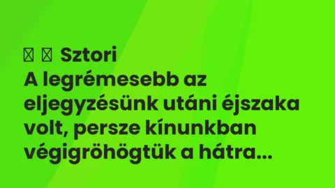 Vicces történet: 
	    	    Sztori


A legrémesebb az eljegyzésünk utáni éjszaka volt,…