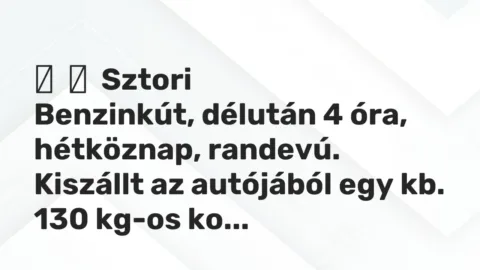 Vicces történet: 
	    	    Sztori


Benzinkút, délután 4 óra, hétköznap, randevú. Kiszállt …