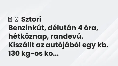 Vicces történet: 
	    	    Sztori


Benzinkút, délután 4 óra, hétköznap, randevú. Kiszállt …