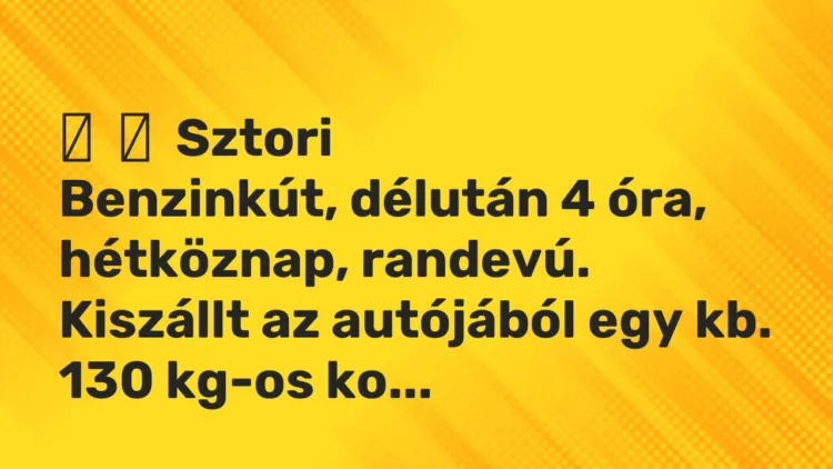 Vicces történet: Sztori Benzinkút, délután 4 óra, hétköznap, randevú. Kiszállt …