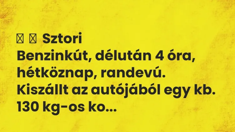 Vicces történet:
Sztori
Benzinkút, délután 4 óra, hétköznap, randevú. Kiszállt … Vicces történet:
Sztori
Benzinkút, délután 4 óra, hétköznap, randevú. Kiszállt …