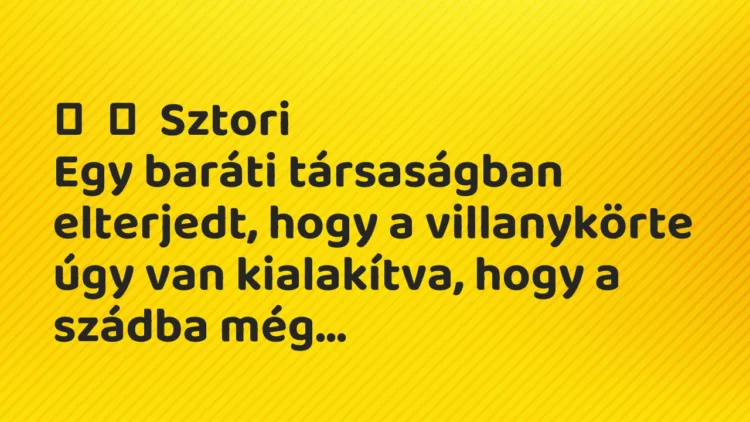 Vicces történet: Sztori Egy baráti társaságban elterjedt, hogy a villanykörte…