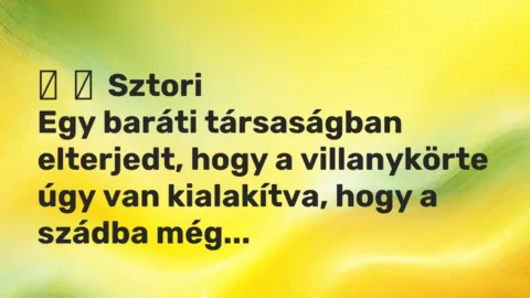 Vicces történet: 
	    	    Sztori


Egy baráti társaságban elterjedt, hogy a villanykörte…