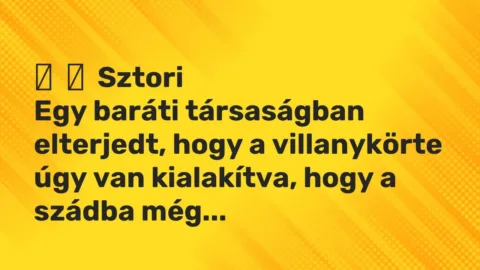 Vicces történet: 
	    	    Sztori


Egy baráti társaságban elterjedt, hogy a villanykörte…