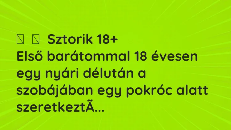 Vicces történet: Sztorik 18+ Első barátommal 18 évesen egy nyári délután a…
