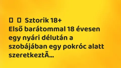 Vicces történet: 
	    	    Sztorik 18+


Első barátommal 18 évesen egy nyári délután a…