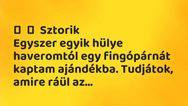 Vicces történet: Sztorik Egyszer egyik hülye haveromtól egy fingópárnát kaptam …