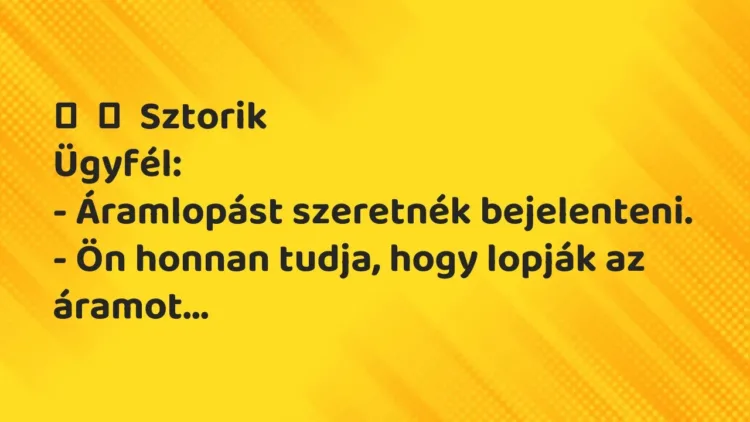 Vicces történet:
Sztorik
Ügyfél:
– Áramlopást szeretnék… Vicces történet:
Sztorik
Ügyfél:
– Áramlopást szeretnék…