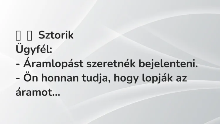 Vicces történet: Sztorik Ügyfél: – Áramlopást szeretnék…