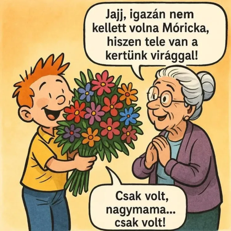 Jajj, igazán nem kellett volna Móricka, hiszen tele van a kertünk virággal... Jajj, igazán nem kellett volna Móricka, hiszen tele van a kertünk virággal...