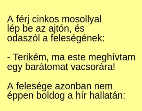 Vicc: A férj cinkos mosollyal lép be az ajtón, és odaszól a feleségének: -…