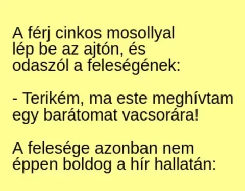 Vicc: A férj cinkos mosollyal lép be az ajtón, és odaszól a feleségének: -…